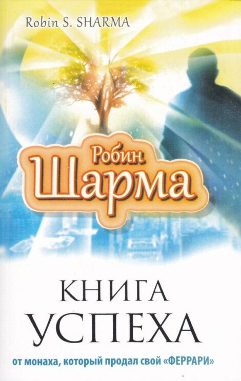 Робин Шарма - Книга успеха от монаха, который продал свой "Феррари"