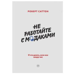 Роберт Саттон - Не работайте с мудаками. И что делать, если они вокруг вас