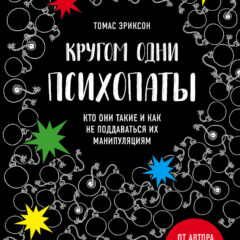 Томас Эриксон - Кругом одни психопаты. Кто они такие и как не поддаваться на их манипуляции?