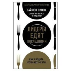 Саймон Синек - Лидеры едят последними. Как создать команду мечты