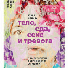 Юлия Лапина - Тело, еда, секс и тревога. Что беспокоит современную женщину