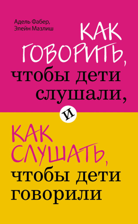 Адель Фабер, Элейн Мазлиш - Как говорить, чтобы дети слушали, и как слушать, чтобы дети говорили