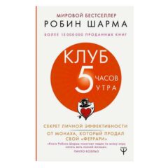 Шарма Робин - Клуб 5 часов утра. Секрет личной эффективности от монаха, который продал свой феррари