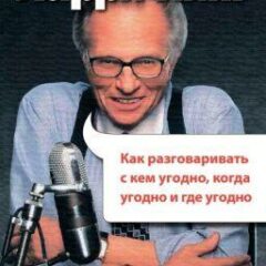 Ларри Кинг - Как разговаривать с кем угодно, когда угодно и где угодно