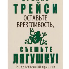 Брайан Трейси - Оставьте брезгливость, съешьте лягушку