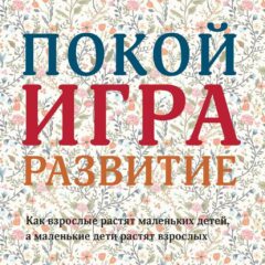 Дебора Макнамара - Покой игра развитие. Как взрослые растят маленьких детей, а маленькие дети растят взрослых