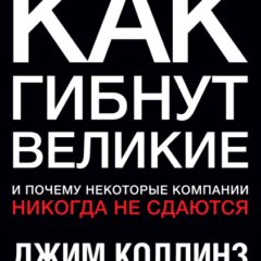 Джим Коллинз - Как гибнут великие. И почему некоторые компании никогда не сдаются