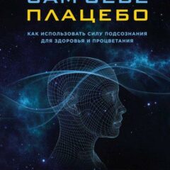 Джо Диспенза - Сам себе плацебо. Как использовать силу подсознания для здоровья и процветания