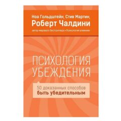 Ноа Гольдштейн, Стив Мартин, Роберт Чалдини - Психология убеждения. 50 доказанных способов быть убедительным.