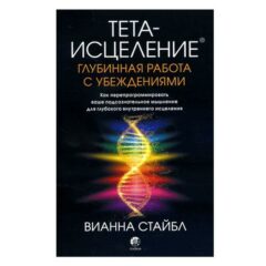 Вианна Стайбл - Тета-исцеление. Глубинная работа с убеждениями