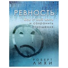 Роберт Лихи - Ревность. Как с ней жить и сохранить отношения