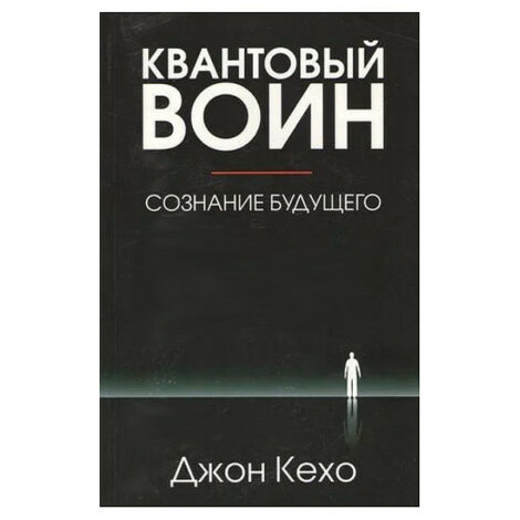 Джон Кехо - Квантовый воин: сознание будущего. В твердой обложке