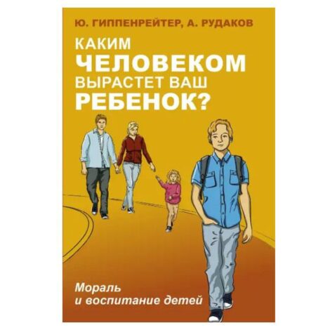 Ю. Гиппенрейтер, А. Рудаков - Каким человеком вырастет ваш ребенок