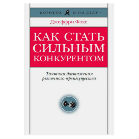 Джеффри Фокс - Как стать сильным конкурентом. Тактики достижения рыночного преимущества