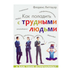 Флоренс Литтауэр - Как поладить с трудными людьми