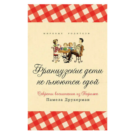 Памела Друкерман  - Французские дети не плюются едой. Секреты воспитания из Парижа