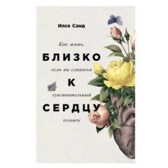 Илсе Санд - Близко к сердцу. Как жить, если вы слишком чувствительный человек