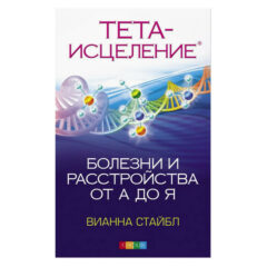 Вианна Стайбл - Тета-исцеление: Болезни и расстройства от А до Я