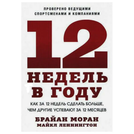 Б. Моран, М. Леннингтон - 12 недель в году. Как за 12 недель сделать больше, чем другие успевают за 12 месяцев