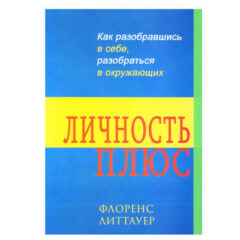 Флоренс Литтауер - Личность ПЛЮС. Как разобравшись в себе, разобратся в окружающих